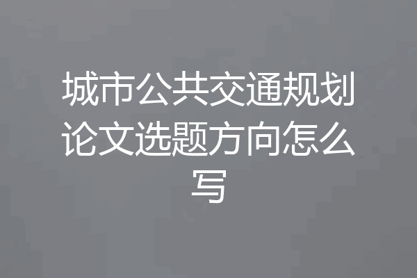 城市公共交通规划论文选题方向怎么写
