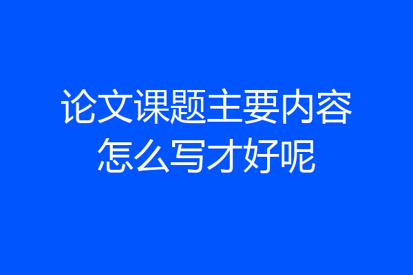 论文课题主要内容怎么写才好呢
