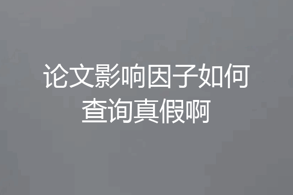 论文影响因子如何查询真假啊