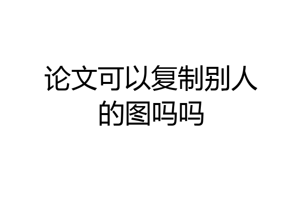 论文可以复制别人的图吗吗