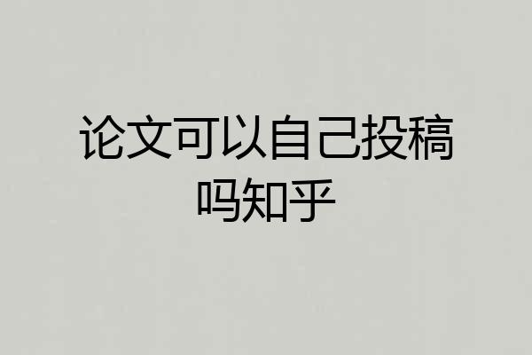 论文可以自己投稿吗知乎