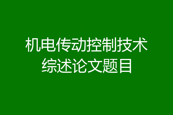 机电传动控制技术综述论文题目