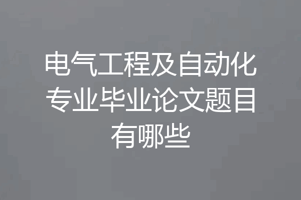 电气工程及自动化专业毕业论文题目有哪些