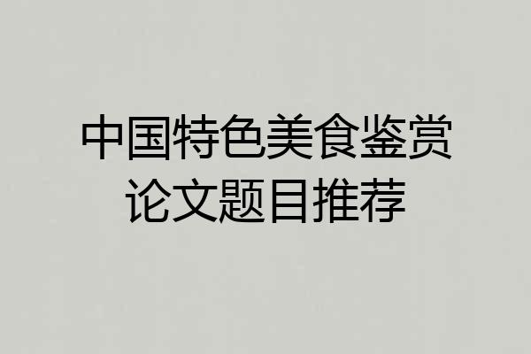 中国特色美食鉴赏论文题目推荐