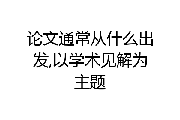 论文通常从什么出发,以学术见解为主题