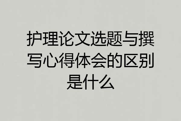 护理论文选题与撰写心得体会的区别是什么
