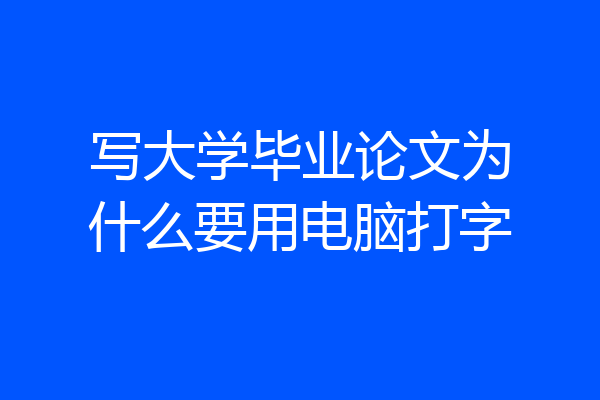 写大学毕业论文为什么要用电脑打字
