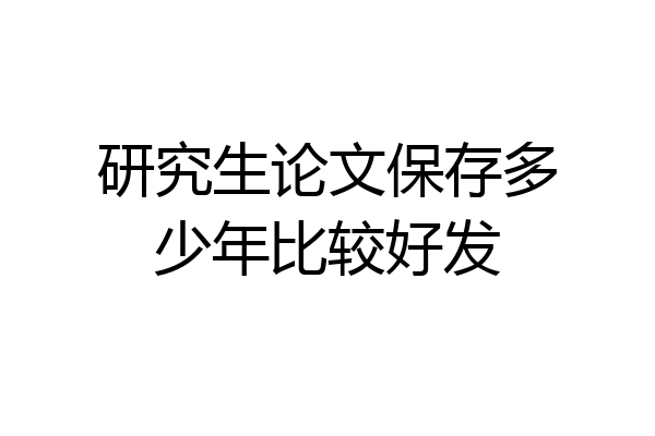 研究生论文保存多少年比较好发