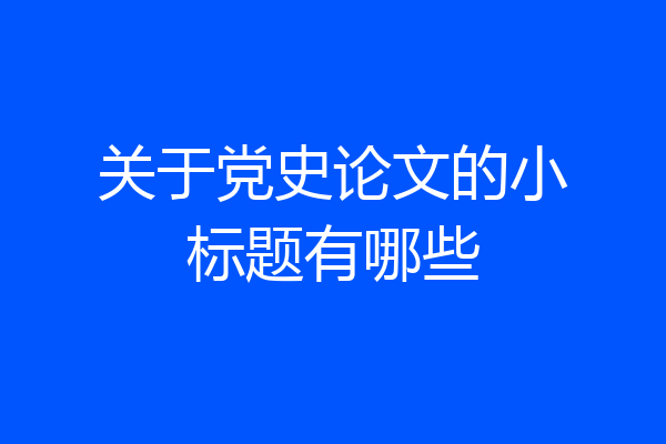 关于党史论文的小标题有哪些