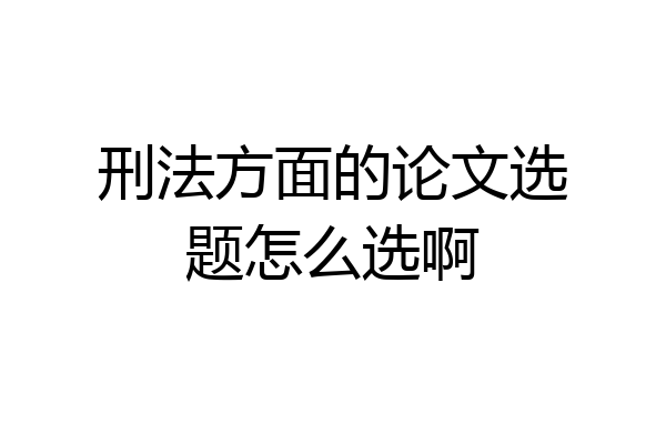 刑法方面的论文选题怎么选啊