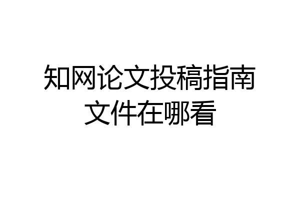 知网论文投稿指南文件在哪看