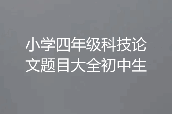 小学四年级科技论文题目大全初中生