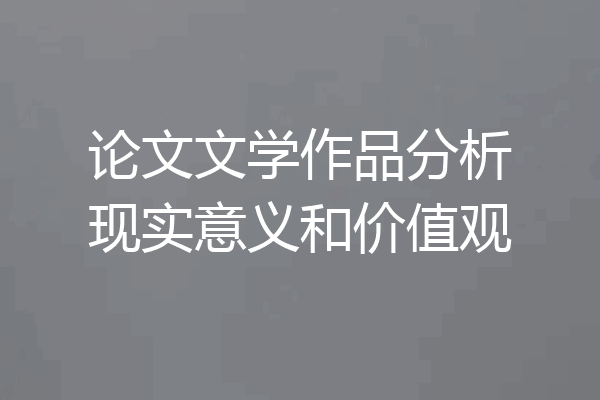 论文文学作品分析现实意义和价值观