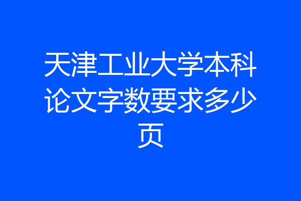 天津工业大学本科论文字数要求多少页