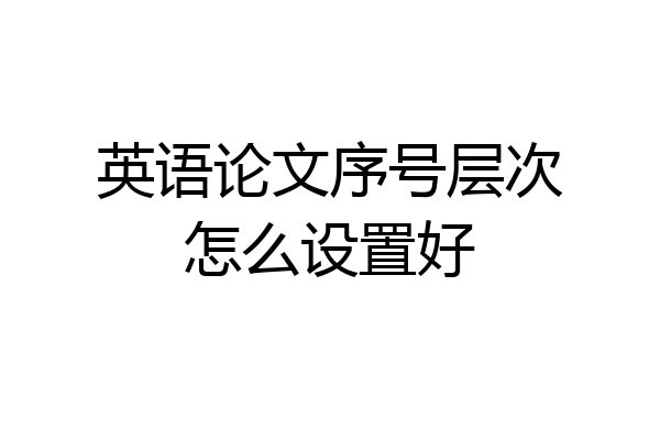 英语论文序号层次怎么设置好
