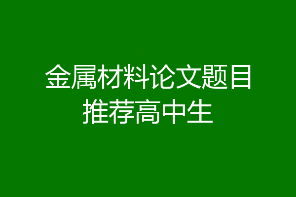 金属材料论文题目推荐高中生