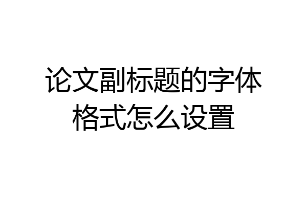 论文副标题的字体格式怎么设置