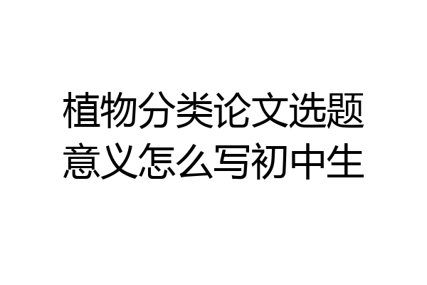 植物分类论文选题意义怎么写初中生