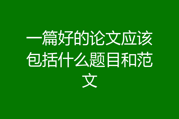 一篇好的论文应该包括什么题目和范文