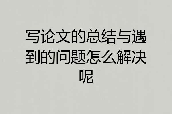 写论文的总结与遇到的问题怎么解决呢