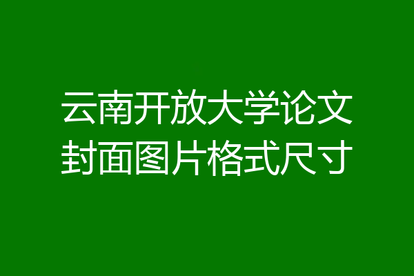 云南开放大学论文封面图片格式尺寸