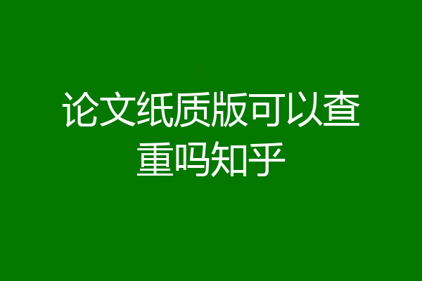 论文纸质版可以查重吗知乎