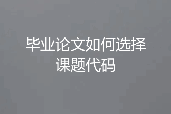 毕业论文如何选择课题代码