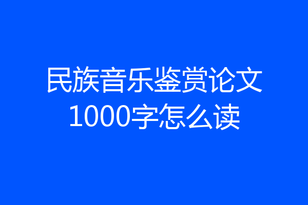 民族音乐鉴赏论文1000字怎么读