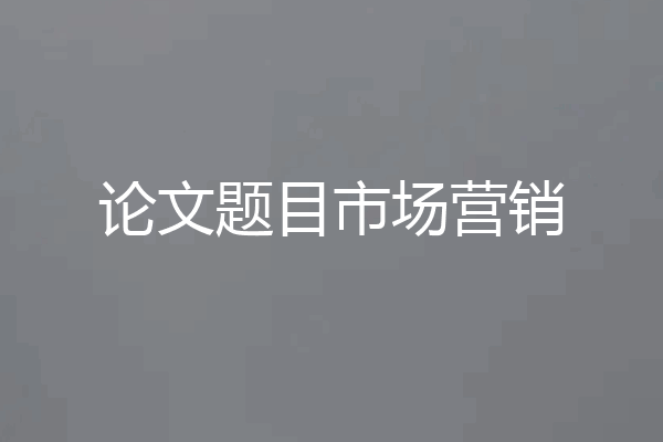 论文题目市场营销