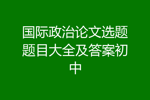 国际政治论文选题题目大全及答案初中