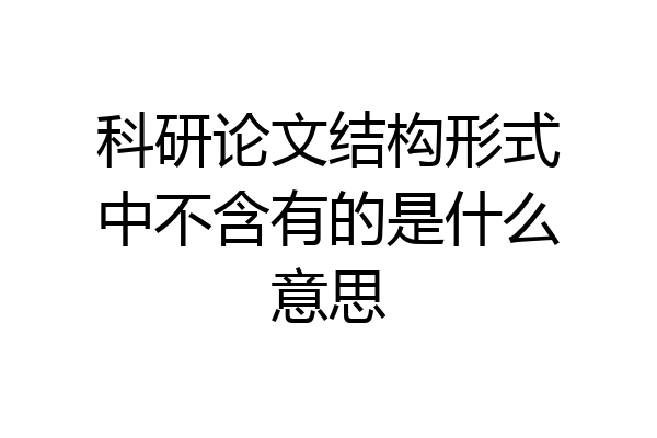 科研论文结构形式中不含有的是什么意思
