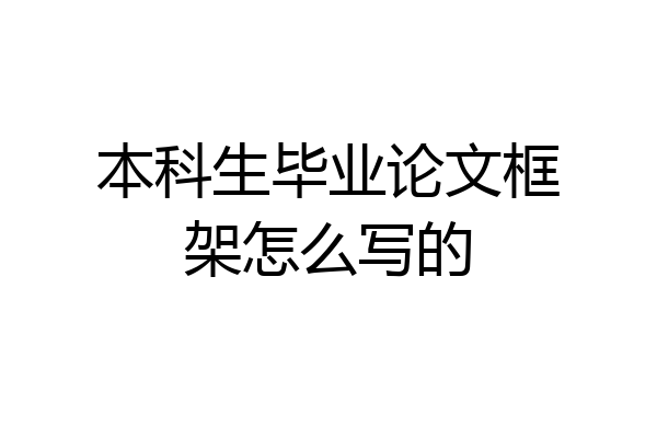 本科生毕业论文框架怎么写的