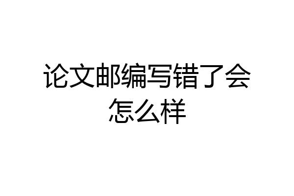论文邮编写错了会怎么样