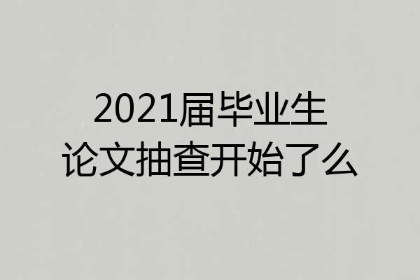 2021届毕业生论文抽查开始了么