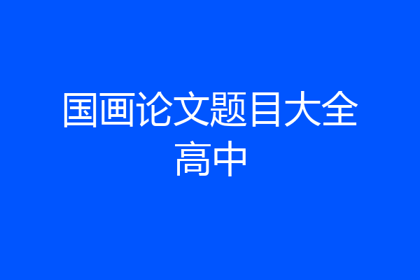 国画论文题目大全高中