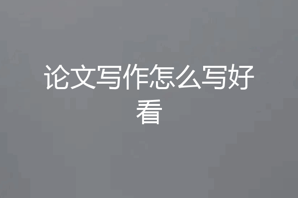 论文写作怎么写好看