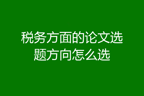 税务方面的论文选题方向怎么选