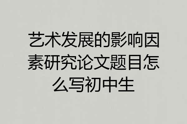 艺术发展的影响因素研究论文题目怎么写初中生