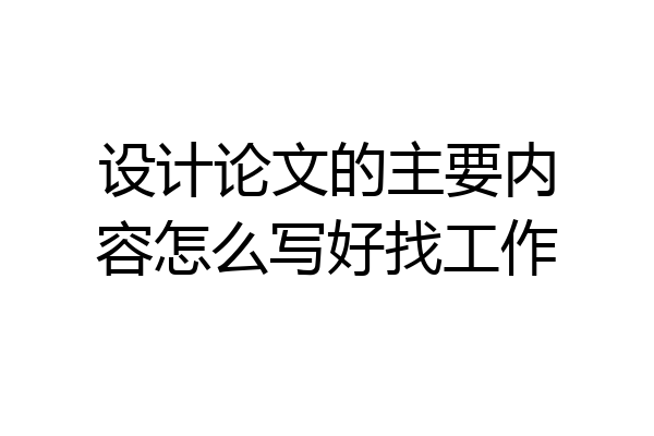 设计论文的主要内容怎么写好找工作