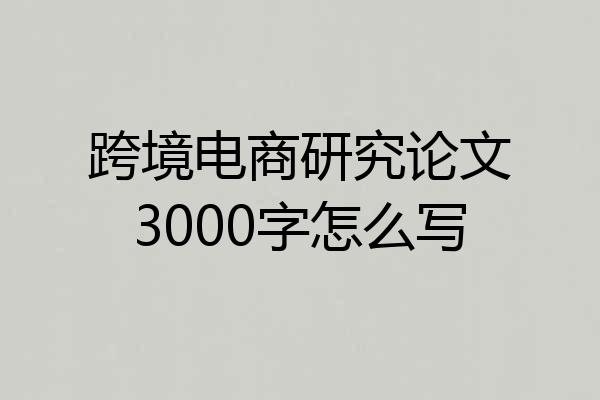 跨境电商研究论文3000字怎么写