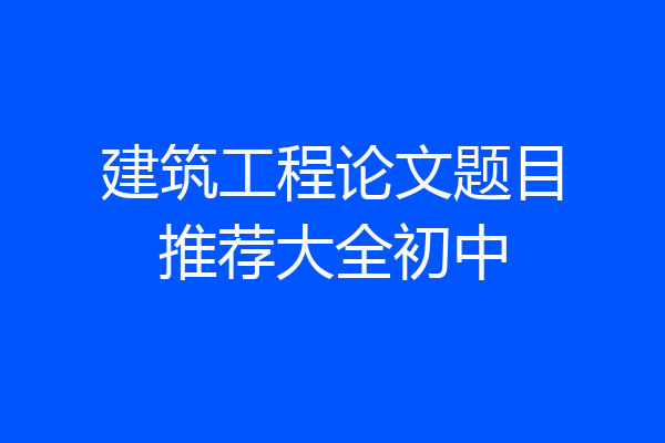 建筑工程论文题目推荐大全初中