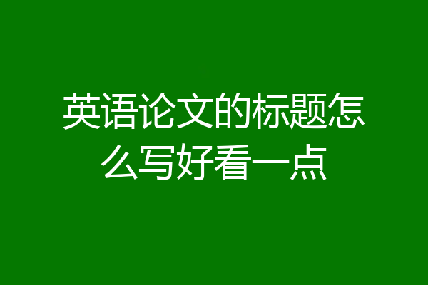 英语论文的标题怎么写好看一点