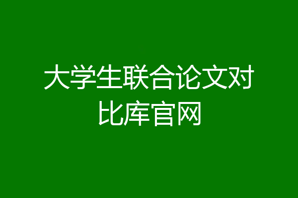 大学生联合论文对比库官网