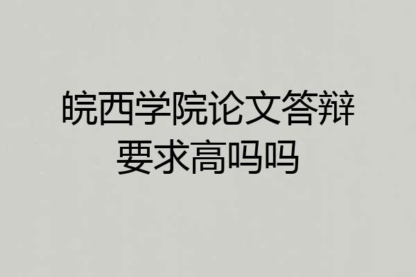 皖西学院论文答辩要求高吗吗