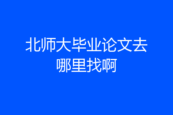 北师大毕业论文去哪里找啊