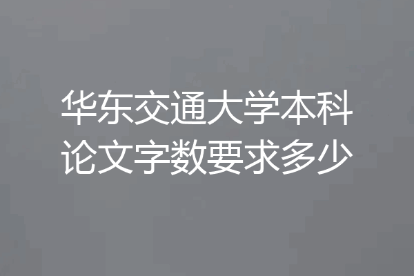 华东交通大学本科论文字数要求多少