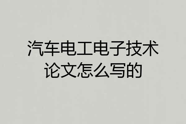汽车电工电子技术论文怎么写的