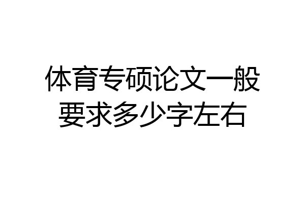 体育专硕论文一般要求多少字左右