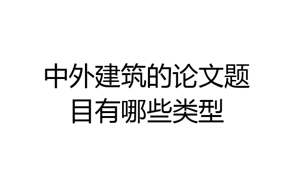 中外建筑的论文题目有哪些类型