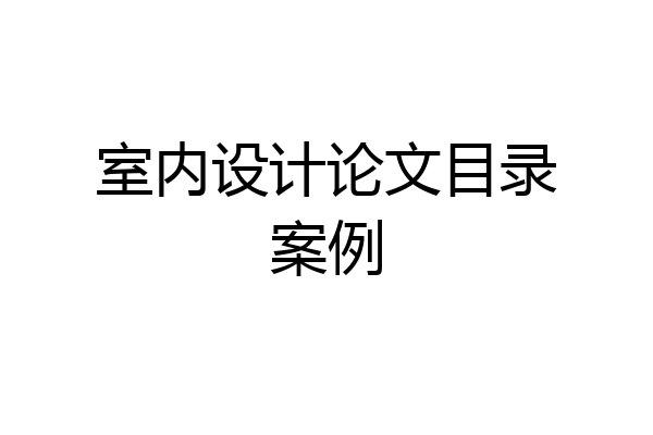 室内设计论文目录案例